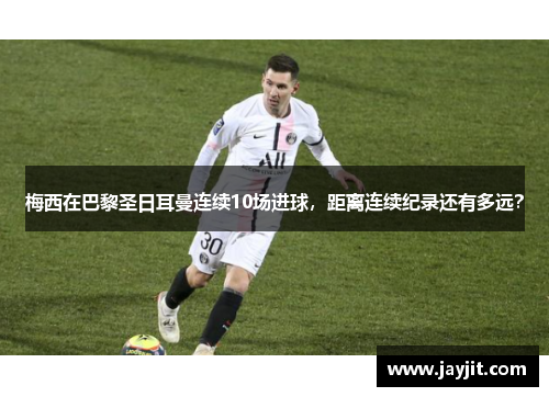 梅西在巴黎圣日耳曼连续10场进球，距离连续纪录还有多远？